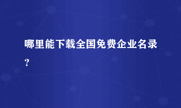 哪里能下载全国免费企业名录？