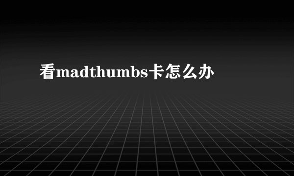 看madthumbs卡怎么办