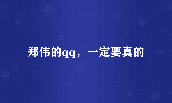 郑伟的qq，一定要真的