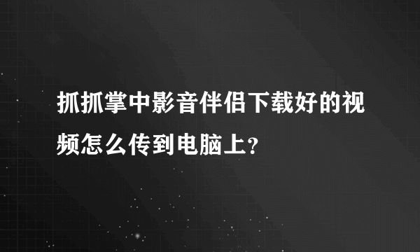 抓抓掌中影音伴侣下载好的视频怎么传到电脑上？