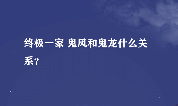 终极一家 鬼凤和鬼龙什么关系？