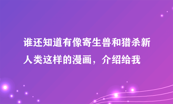 谁还知道有像寄生兽和猎杀新人类这样的漫画，介绍给我