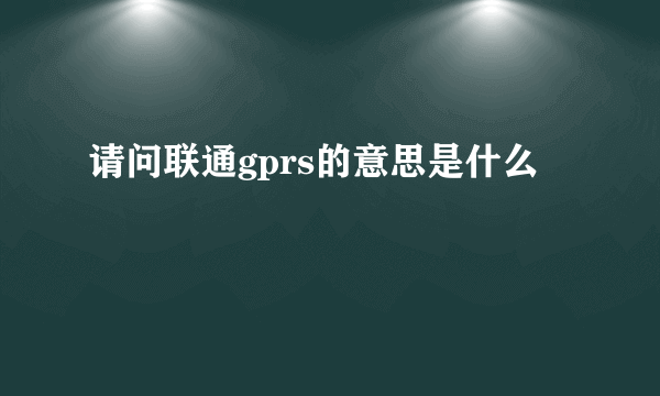 请问联通gprs的意思是什么