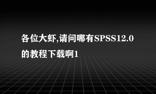 各位大虾,请问哪有SPSS12.0的教程下载啊1