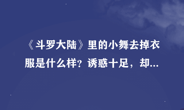 《斗罗大陆》里的小舞去掉衣服是什么样？诱惑十足，却又可爱至极