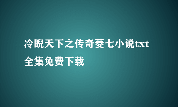 冷睨天下之传奇菱七小说txt全集免费下载