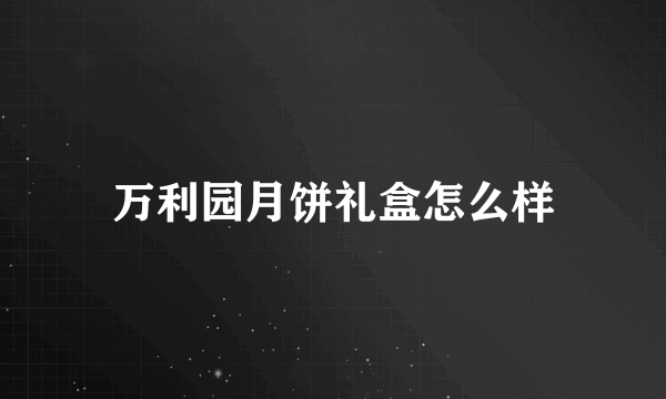 万利园月饼礼盒怎么样