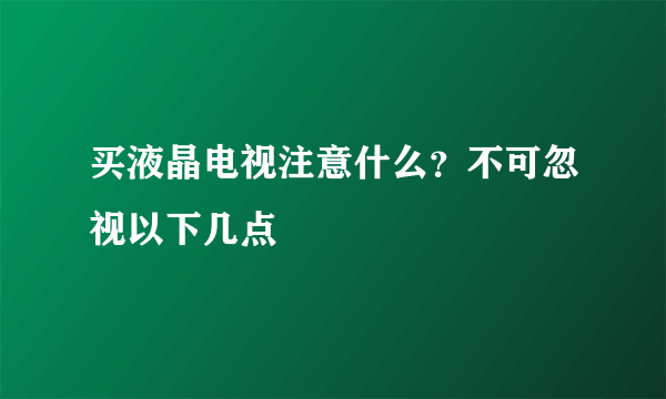 买液晶电视注意什么？不可忽视以下几点