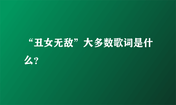 “丑女无敌”大多数歌词是什么？