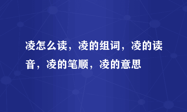 凌怎么读，凌的组词，凌的读音，凌的笔顺，凌的意思