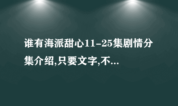 谁有海派甜心11-25集剧情分集介绍,只要文字,不要下载或者在线观看的网址,急.