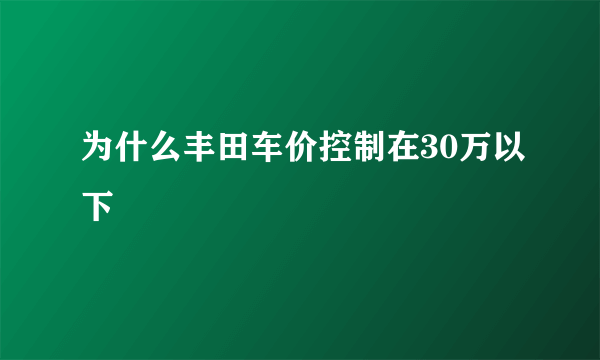 为什么丰田车价控制在30万以下