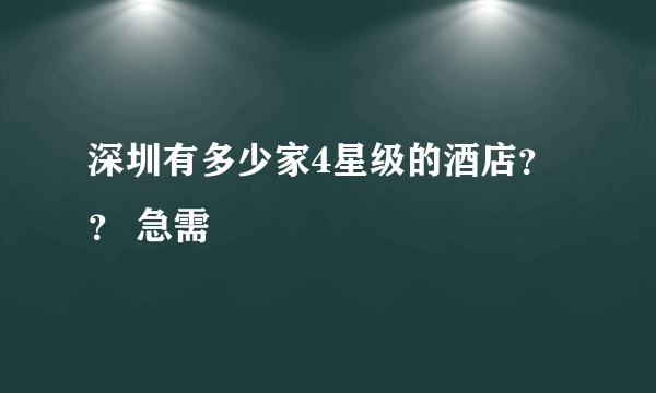 深圳有多少家4星级的酒店？？ 急需