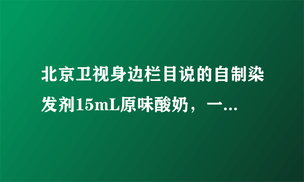 北京卫视身边栏目说的自制染发剂15mL原味酸奶，一个鸡蛋，5克蜂蜜，15mL橄榄油，咖啡或红茶具体步骤？