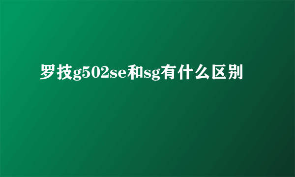 罗技g502se和sg有什么区别