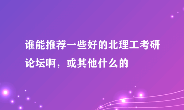 谁能推荐一些好的北理工考研论坛啊，或其他什么的