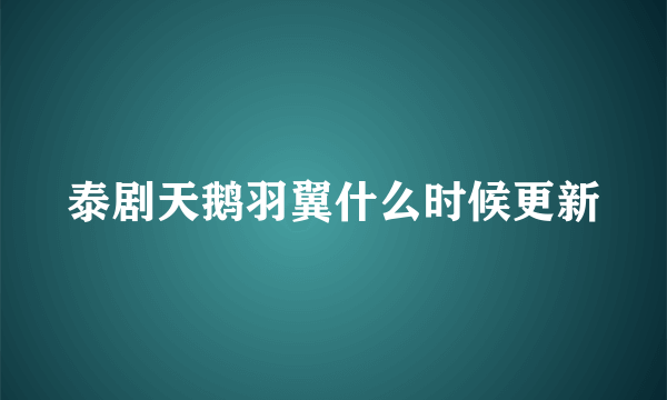 泰剧天鹅羽翼什么时候更新