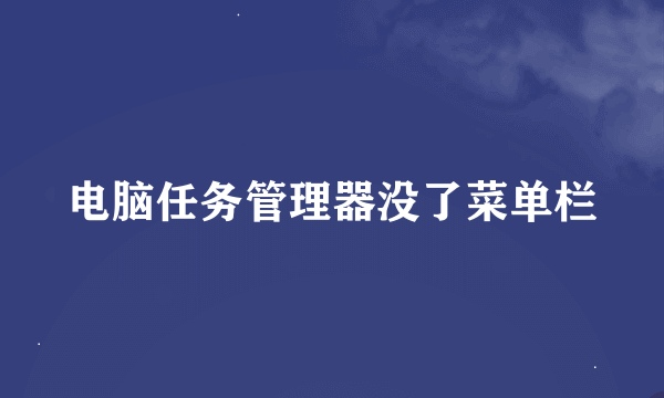 电脑任务管理器没了菜单栏