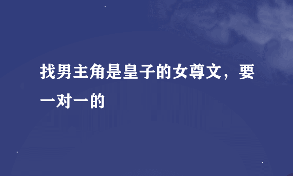 找男主角是皇子的女尊文，要一对一的