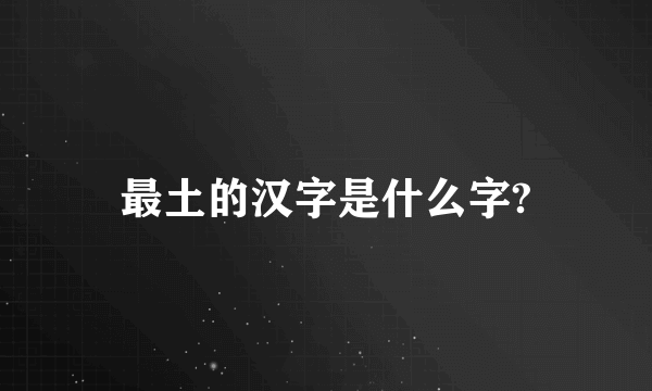 最土的汉字是什么字?