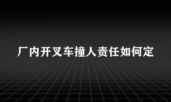 厂内开叉车撞人责任如何定