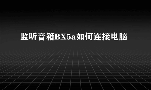 监听音箱BX5a如何连接电脑