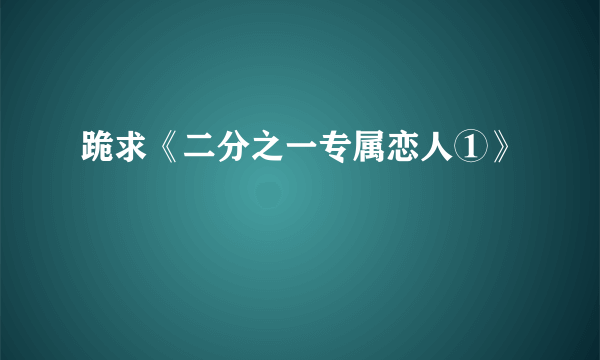 跪求《二分之一专属恋人①》