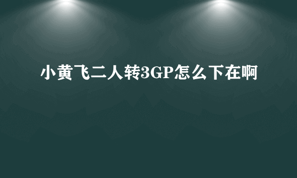 小黄飞二人转3GP怎么下在啊