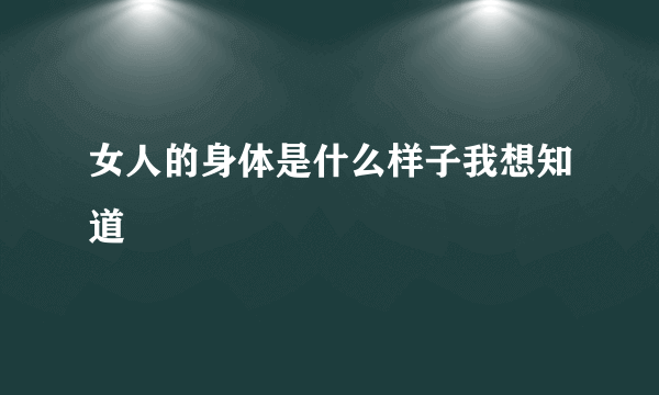 女人的身体是什么样子我想知道