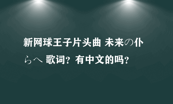 新网球王子片头曲 未来の仆らへ 歌词？有中文的吗？