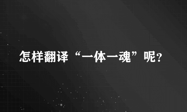 怎样翻译“一体一魂”呢？