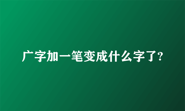 广字加一笔变成什么字了?