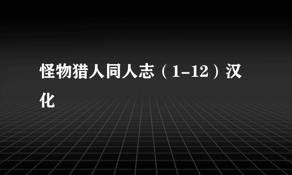 怪物猎人同人志（1-12）汉化