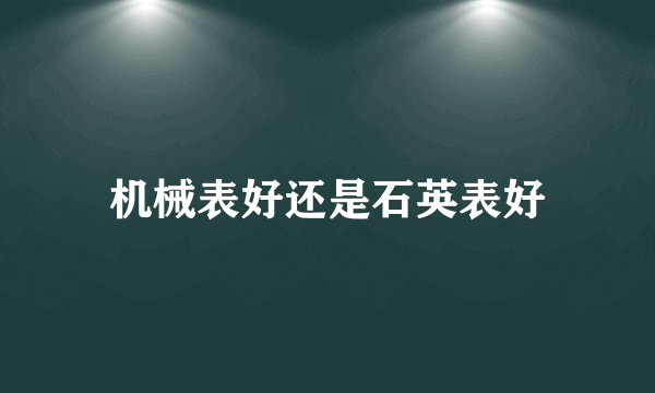 机械表好还是石英表好