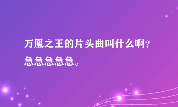 万凰之王的片头曲叫什么啊？急急急急急。