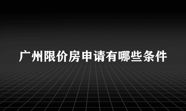 广州限价房申请有哪些条件