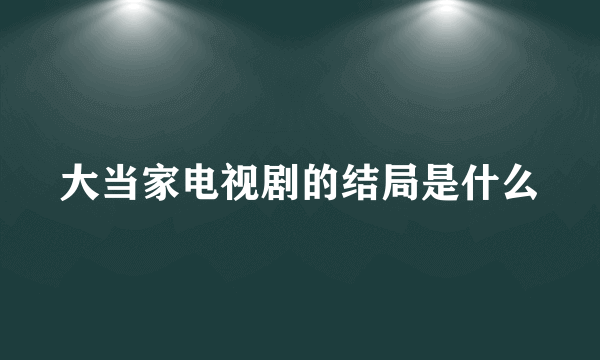 大当家电视剧的结局是什么