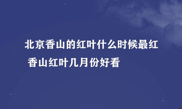 北京香山的红叶什么时候最红 香山红叶几月份好看