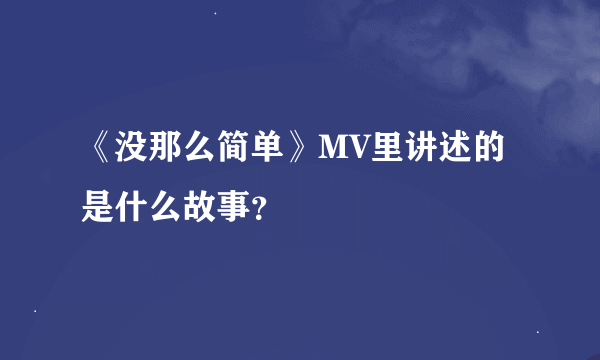 《没那么简单》MV里讲述的是什么故事？