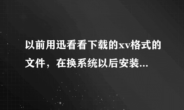 以前用迅看看下载的xv格式的文件，在换系统以后安装同一版本迅雷看看不能播放了，说是产权保护。但是用新