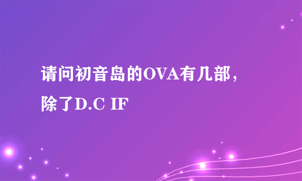 请问初音岛的OVA有几部，除了D.C IF