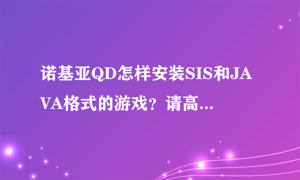 诺基亚QD怎样安装SIS和JAVA格式的游戏？请高手详答谢谢