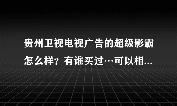 贵州卫视电视广告的超级影霸怎么样？有谁买过…可以相信吗？能买吗？