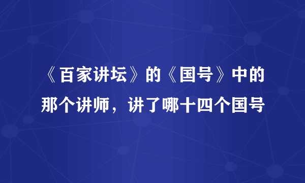 《百家讲坛》的《国号》中的那个讲师，讲了哪十四个国号