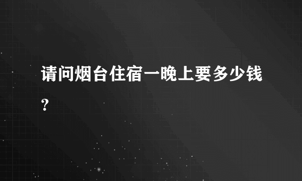 请问烟台住宿一晚上要多少钱？