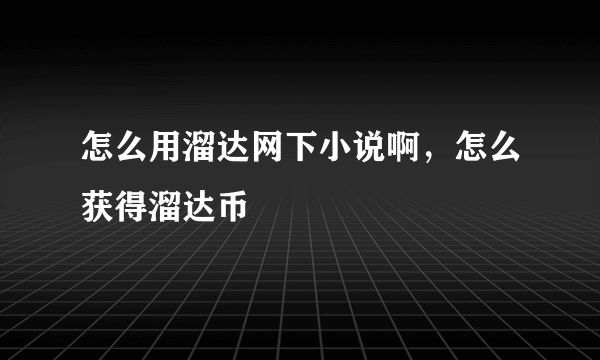 怎么用溜达网下小说啊，怎么获得溜达币