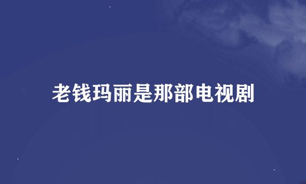 老钱玛丽是那部电视剧