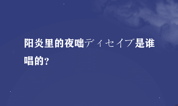 阳炎里的夜咄ディセイブ是谁唱的？