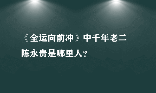 《全运向前冲》中千年老二 陈永贵是哪里人？