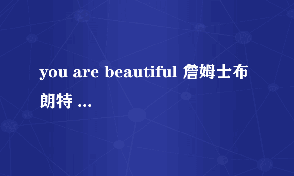 you are beautiful 詹姆士布朗特 英文歌词